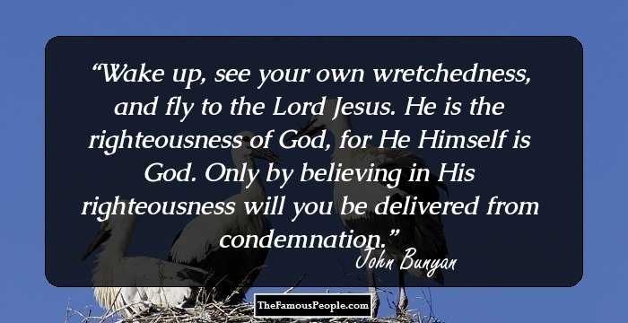 Wake up, see your own wretchedness, and fly to the Lord Jesus. He is the righteousness of God, for He Himself is God. Only by believing in His righteousness will you be delivered from condemnation.