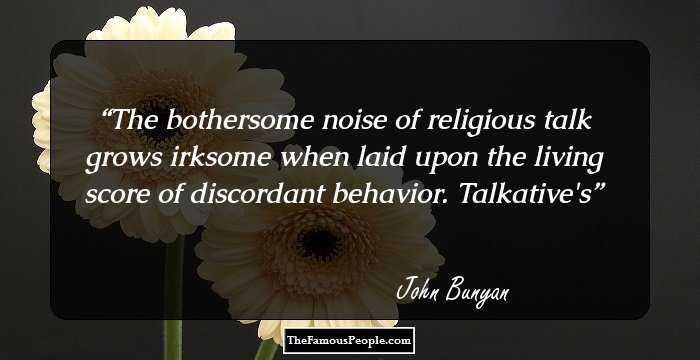 The bothersome noise of religious talk grows irksome when laid upon the living score of discordant behavior. Talkative's