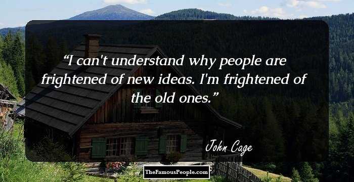I can't understand why people are frightened of new ideas. I'm frightened of the old ones.