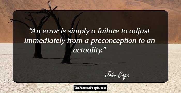 An error is simply a failure to adjust immediately from a preconception to an actuality.
