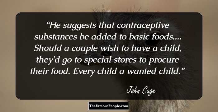 He suggests that contraceptive substances be added to basic foods.... Should a couple wish to have a child, they'd go to special stores to procure their food. Every child a wanted child.