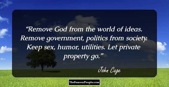 Remove God from the world of ideas. Remove government, politics from society. Keep sex, humor, utilities. Let private property go.