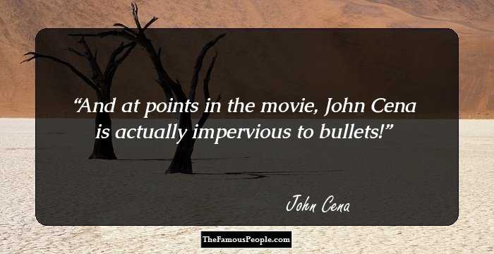 And at points in the movie, John Cena is actually impervious to bullets!