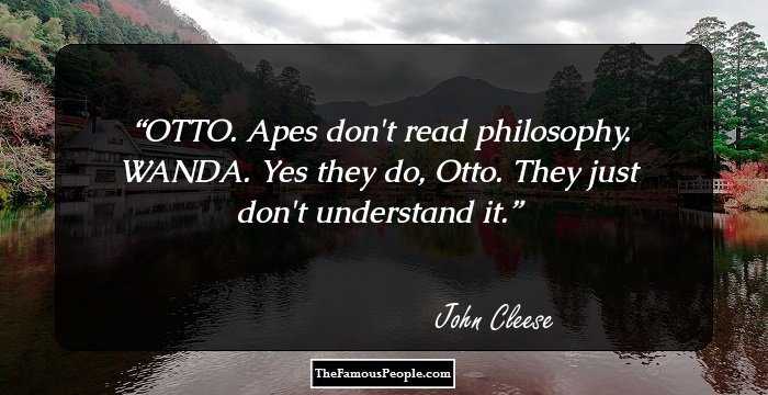 OTTO. Apes don't read philosophy.

WANDA. Yes they do, Otto. They just don't understand it.