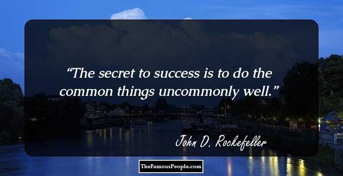 The secret to success is to do the common things uncommonly well.