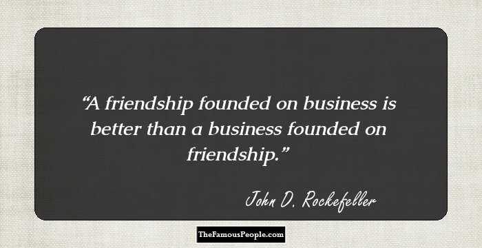 A friendship founded on business is better than a business founded on friendship.
