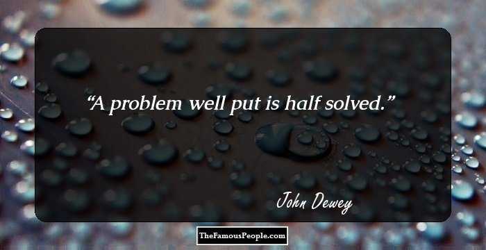 A problem well put is half solved.