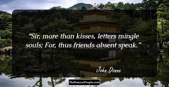Sir, more than kisses,
letters mingle souls;
For, thus friends absent speak.