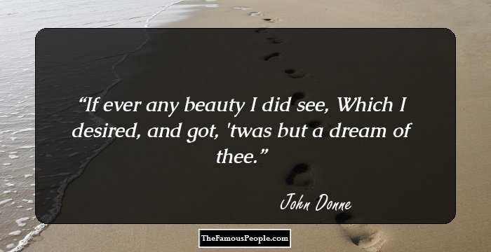 If ever any beauty I did see,
Which I desired, and got, 'twas but a dream of thee.