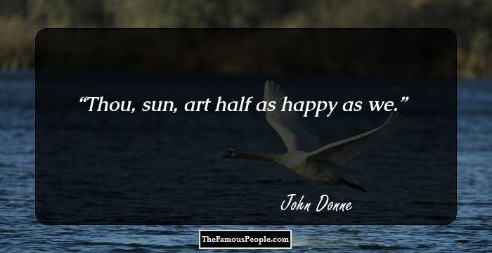 Thou, sun, art half as happy as we.