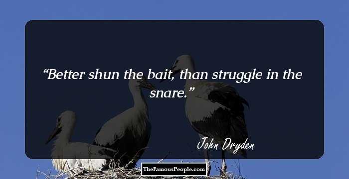 Better shun the bait, than struggle in the snare.
