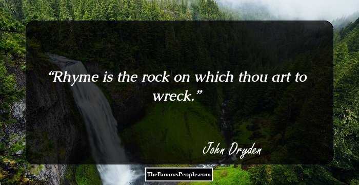 Rhyme is the rock on which thou art to wreck.