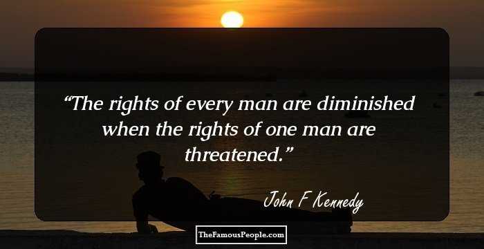 The rights of every man are diminished when the rights of one man are threatened.