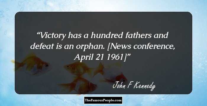 Victory has a hundred fathers and defeat is an orphan.

[News conference, April 21 1961]