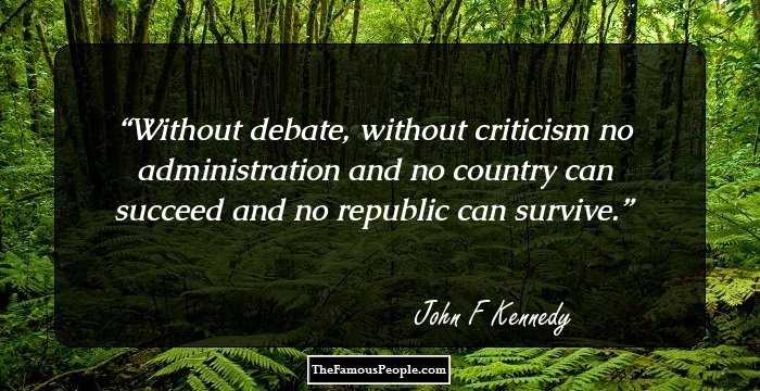 Without debate, without criticism no administration and no country can succeed and no republic can survive.