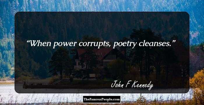 When power corrupts, poetry cleanses.
