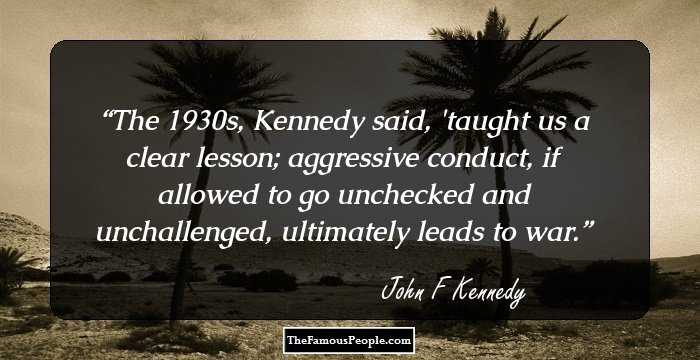 The 1930s, Kennedy said, 'taught us a clear lesson; aggressive conduct, if allowed to go unchecked and unchallenged, ultimately leads to war.
