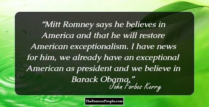 Mitt Romney says he believes in America and that he will restore American exceptionalism. I have news for him, we already have an exceptional American as president and we believe in Barack Obama.