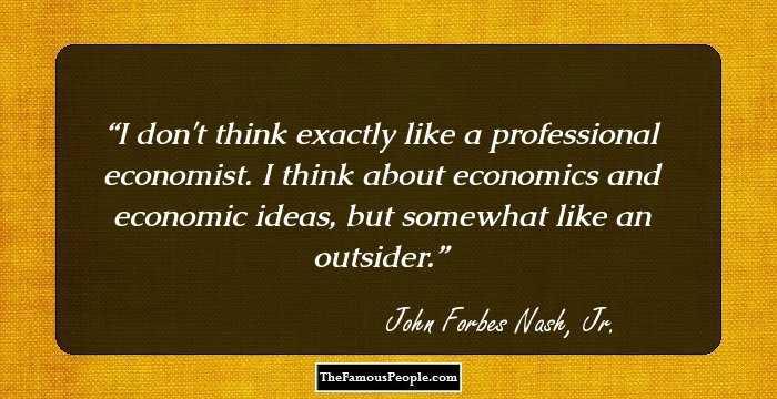 I don't think exactly like a professional economist. I think about economics and economic ideas, but somewhat like an outsider.