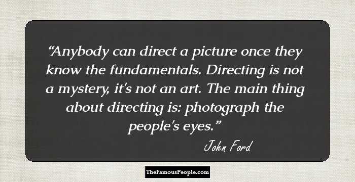 Anybody can direct a picture once they know the fundamentals. Directing is not a mystery, it's not an art. The main thing about directing is: photograph the people's eyes.