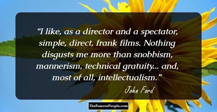 I like, as a director and a spectator, simple, direct, frank films. Nothing disgusts me more than snobbism, mannerism, technical gratuity... and, most of all, intellectualism.