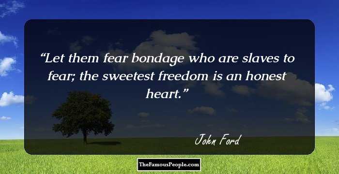 Let them fear bondage who are slaves to fear; the sweetest freedom is an honest heart.