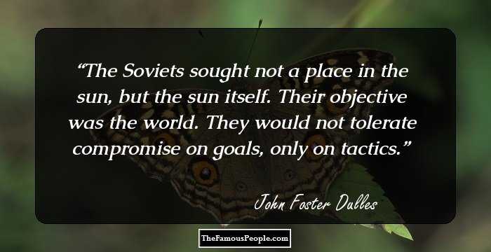 The Soviets sought not a place in the sun, but the sun itself. Their objective was the world. They would not tolerate compromise on goals, only on tactics.