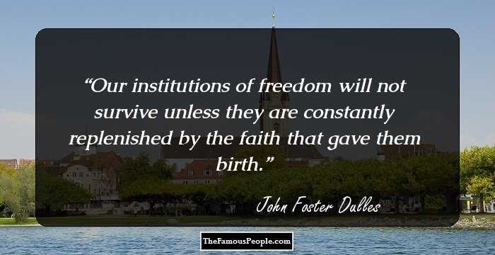 Our institutions of freedom will not survive unless they are constantly replenished by the faith that gave them birth.