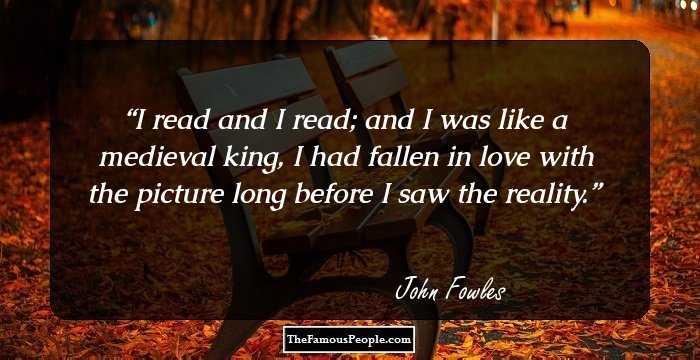 I read and I read; and I was like a medieval king, I had fallen in love with the picture long before I saw the reality.