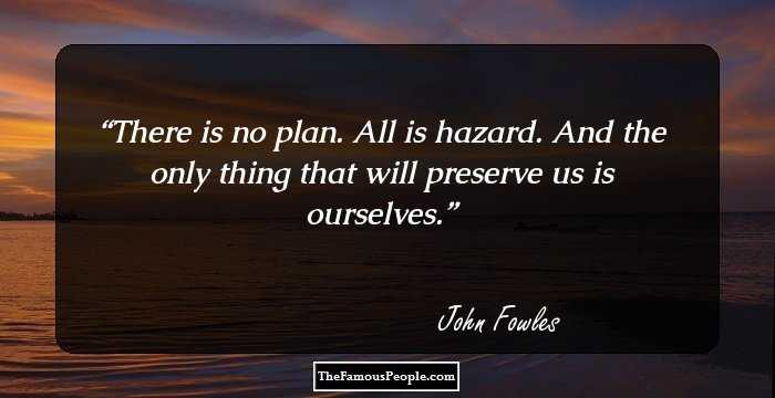 There is no plan. All is hazard. And the only thing that will preserve us is ourselves.