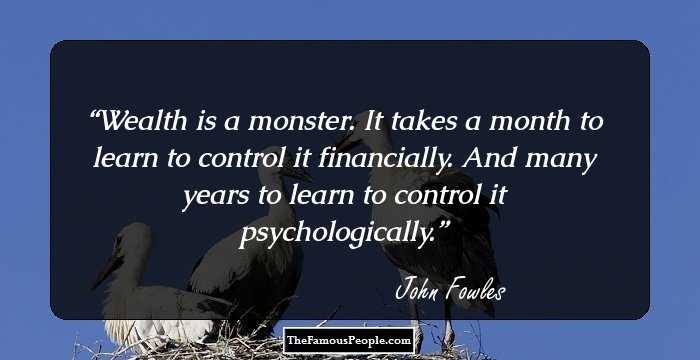 Wealth is a monster. It takes a month to learn to control it financially. And many years to learn to control it psychologically.