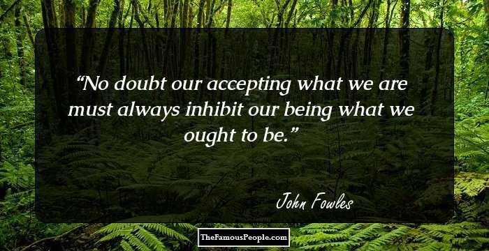 No doubt our accepting what we are must always inhibit our being what we ought to be.