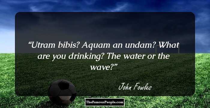 Utram bibis? Aquam an undam?
What are you drinking? The water or the wave?