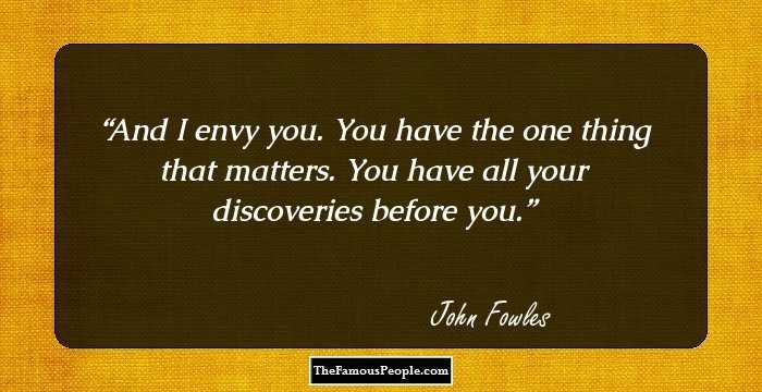 And I envy you. You have the one thing that matters. You have all your discoveries before you.