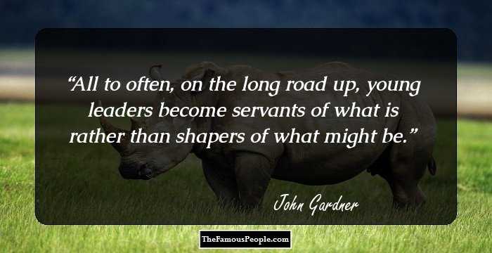 All to often, on the long road up, young leaders become servants of what is rather than shapers of what might be.