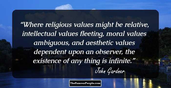 Where religious values might be relative, intellectual values fleeting, moral values ambiguous, and aesthetic values dependent upon an observer, the existence of any thing is infinite.