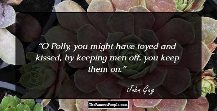 O Polly, you might have toyed and kissed, by keeping men off, you keep them on.