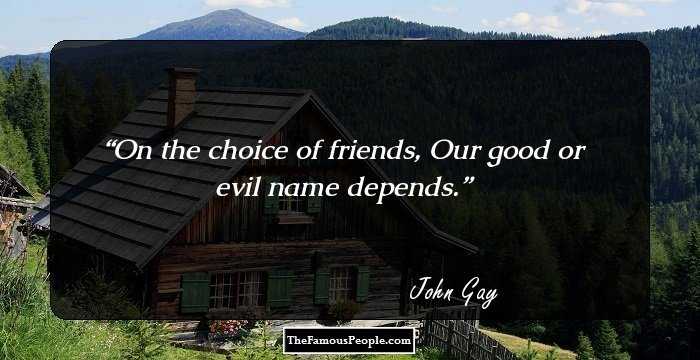 On the choice of friends, Our good or evil name depends.