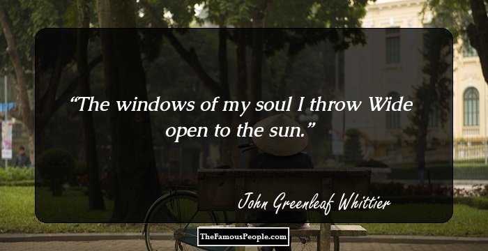 The windows of my soul I throw
Wide open to the sun.