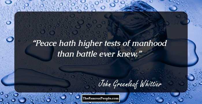 Peace hath higher tests of manhood than battle ever knew.