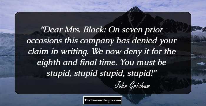 Dear Mrs. Black: On seven prior occasions this company has denied your claim in writing. We now deny it for the eighth and final time. You must be stupid, stupid stupid, stupid!