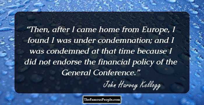Then, after I came home from Europe, I found I was under condemnation; and I was condemned at that time because I did not endorse the financial policy of the General Conference.