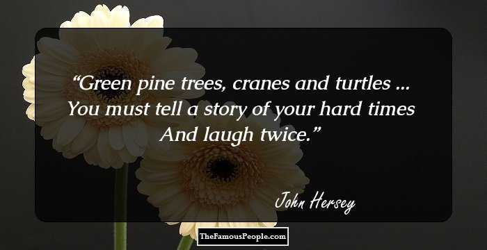 Green pine trees, cranes and 
turtles ...
You must tell a story of your 
hard times
And laugh twice.