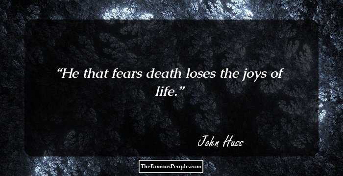 He that fears death loses the joys of life.