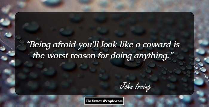 Being afraid you'll look like a coward is the worst reason for doing anything.