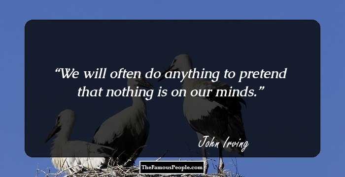 We will often do anything to pretend that nothing is on our minds.