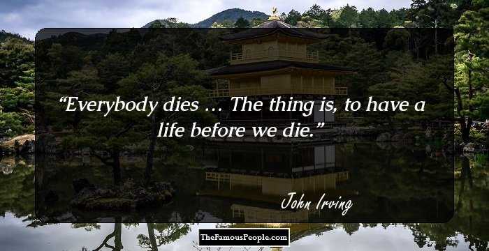 Everybody dies … The thing is, to have a life before we die.