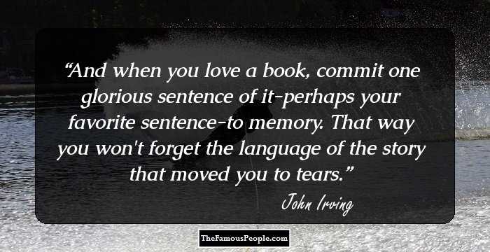 And when you love a book, commit one glorious sentence of it-perhaps your favorite sentence-to memory. That way you won't forget the language of the story that moved you to tears.