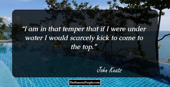 I am in that temper that if I were under water I would scarcely kick to come to the top.