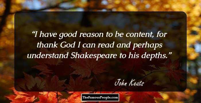 I have good reason to be content,
for thank God I can read and
perhaps understand Shakespeare to his depths.